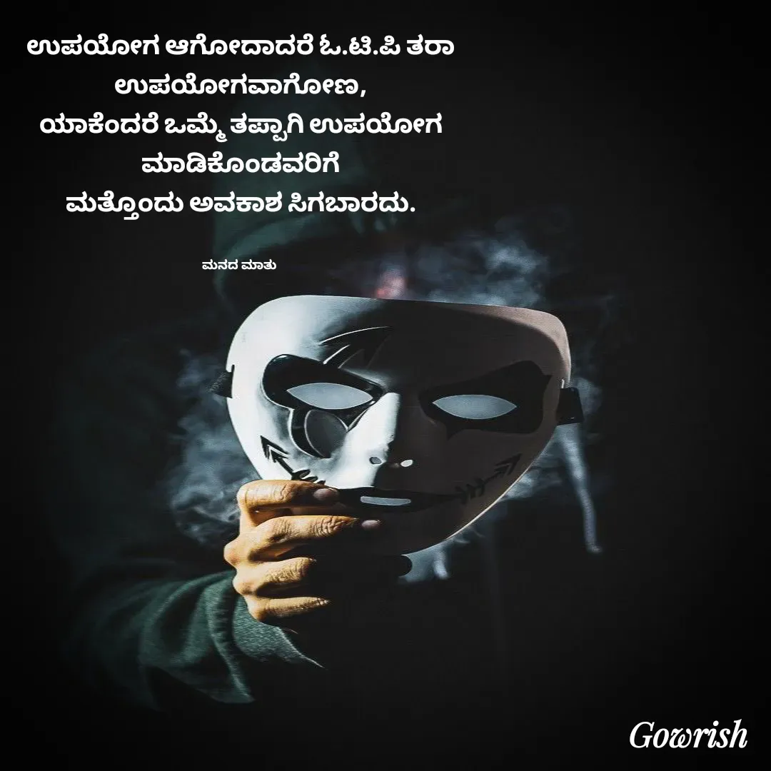 Quote by Gowrish - ಉಪಯೋಗ ಆಗೋದಾದರೆ ಓ.ಟಿ.ಪಿ ತರಾ
 ಉಪಯೋಗವಾಗೋಣ, 
ಯಾಕೆಂದರೆ ಒಮ್ಮೆ ತಪ್ಪಾಗಿ ಉಪಯೋಗ
 ಮಾಡಿಕೊಂಡವರಿಗೆ 
ಮತ್ತೊಂದು ಅವಕಾಶ ಸಿಗಬಾರದು.


ಮನದ ಮಾತು  - Made using Quotes Creator App, Post Maker App