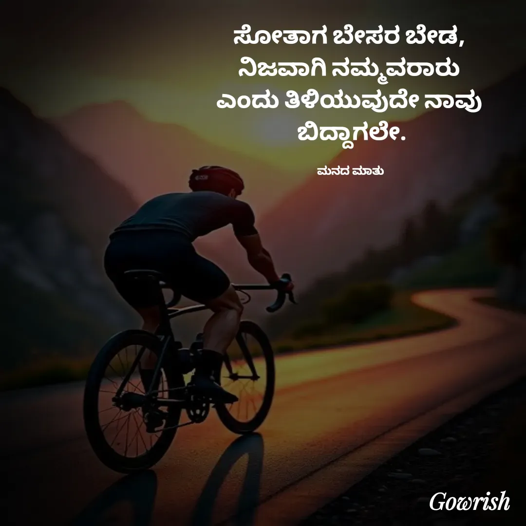 Quote by Gowrish - ಸೋತಾಗ ಬೇಸರ ಬೇಡ, 
ನಿಜವಾಗಿ ನಮ್ಮವರಾರು 
ಎಂದು ತಿಳಿಯುವುದೇ ನಾವು 
ಬಿದ್ದಾಗಲೇ.

ಮನದ ಮಾತು  - Made using Quotes Creator App, Post Maker App