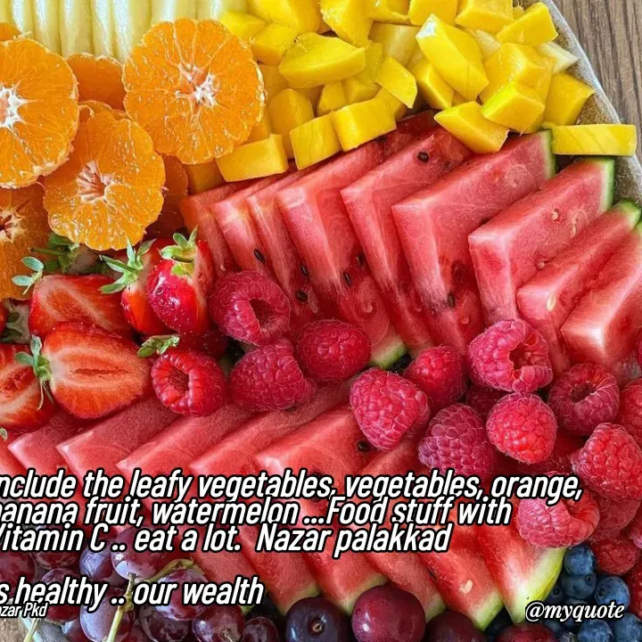 Quote by H.mohamed Nazar - Include the leafy vegetables, vegetables, orange, banana fruit, watermelon ...Food stuff with Vitamin C .. eat a lot.  Nazar palakkad

Is healthy .. our wealth

Nazar Pkd - Made using Quotes Creator App, Post Maker App