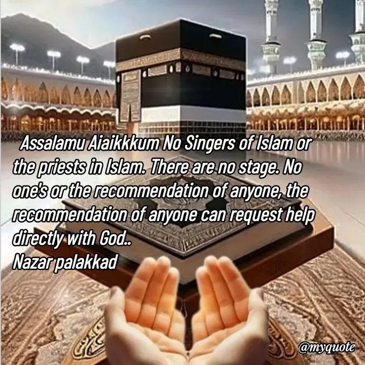 Quote by H.mohamed Nazar -   Assalamu Aiaikkkum No Singers of Islam or the priests in Islam. There are no stage. No one's or the recommendation of anyone, the recommendation of anyone can request help directly with God..
Nazar palakkad - Made using Quotes Creator App, Post Maker App