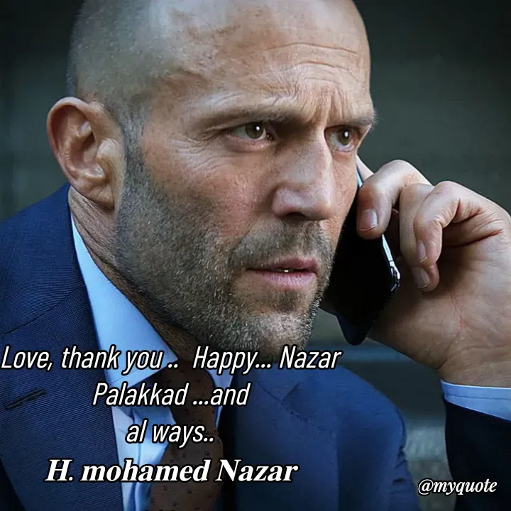 Quote by H.mohamed Nazar - Love, thank you ..  Happy... Nazar Palakkad ...and
al ways..
𝐇. 𝐦𝐨𝐡𝐚𝐦𝐞𝐝 𝐍𝐚𝐳𝐚𝐫

And always - Made using Quotes Creator App, Post Maker App