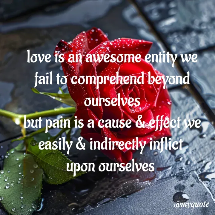 Quote by adriangemini - love is an awesome entity we
fail to comprehend beyond ourselves
but pain is a cause & effect we
easily & indirectly inflict 
upon ourselves  - Made using Quotes Creator App, Post Maker App