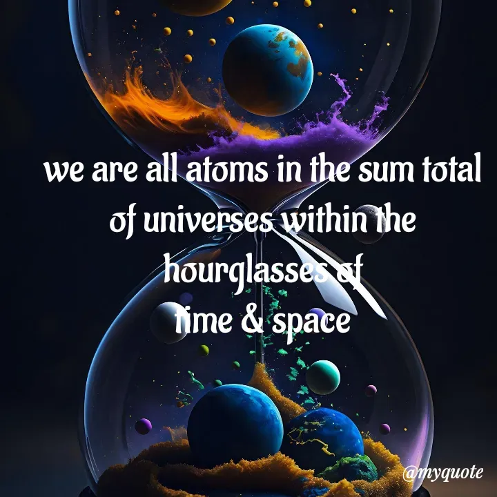 Quote by adriangemini - we are all atoms in the sum total
of universes within the hourglasses of
time & space - Made using Quotes Creator App, Post Maker App