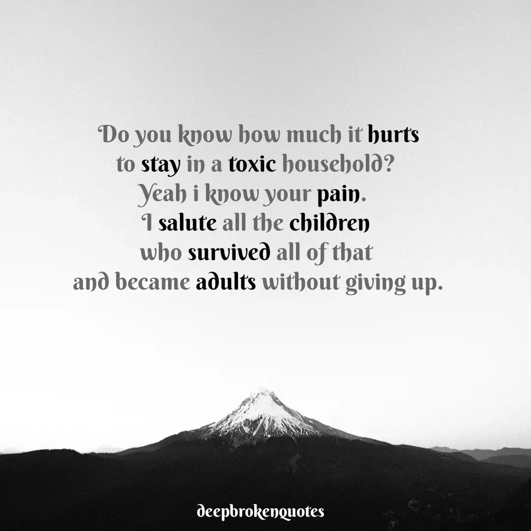 Quote by sai keerthi kampa -  Do you know how much it hurts
 to stay in a toxic household? 
Yeah i know your pain. 
 I salute all the children 
who survived all of that
 and became adults without giving up.
 - Made using Quotes Creator App, Post Maker App