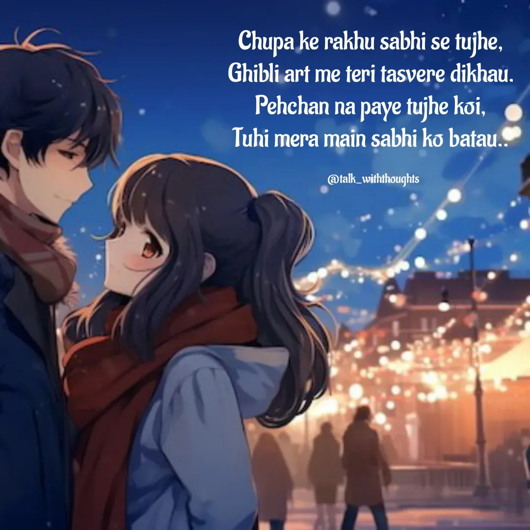 Quote by Sanjana Baniya - Chupa ke rakhu sabhi se tujhe, 
Ghibli art me teri tasvere dikhau. 
Pehchan na paye tujhe koi, 
Tuhi mera main sabhi ko batau.. 

@talk_withthoughts - Made using Quotes Creator App, Post Maker App