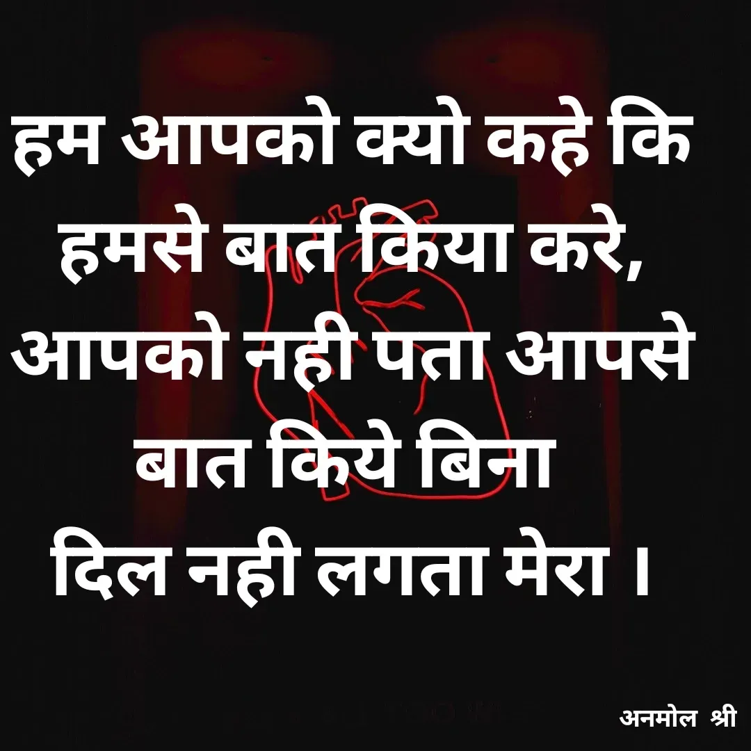 Quote by Anmol Srivastava - हम आपको क्यो कहे कि हमसे बात किया करे,
आपको नही पता आपसे बात किये बिना 
दिल नही लगता मेरा । - Made using Quotes Creator App, Post Maker App