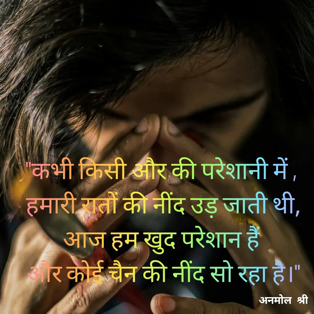 Quote by Anmol Srivastava - "कभी किसी और की परेशानी में ,
 हमारी रातों की नींद उड़ जाती थी,
आज हम खुद परेशान हैं
 और कोई चैन की नींद सो रहा है।" - Made using Quotes Creator App, Post Maker App