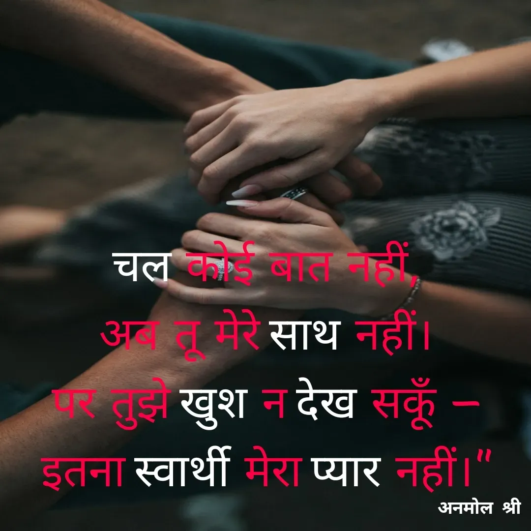 Quote by Anmol Srivastava - चल कोई बात नहीं,
अब तू मेरे साथ नहीं।
पर तुझे खुश न देख सकूँ —
इतना स्वार्थी मेरा प्यार नहीं।" - Made using Quotes Creator App, Post Maker App