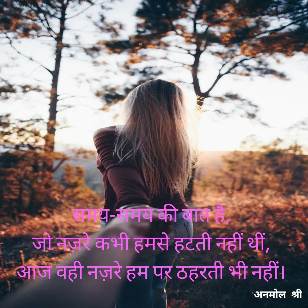 Quote by Anmol Srivastava - समय-समय की बात है,
जो नज़रे कभी हमसे हटती नहीं थीं,
आज वही नज़रे हम पर ठहरती भी नहीं। - Made using Quotes Creator App, Post Maker App