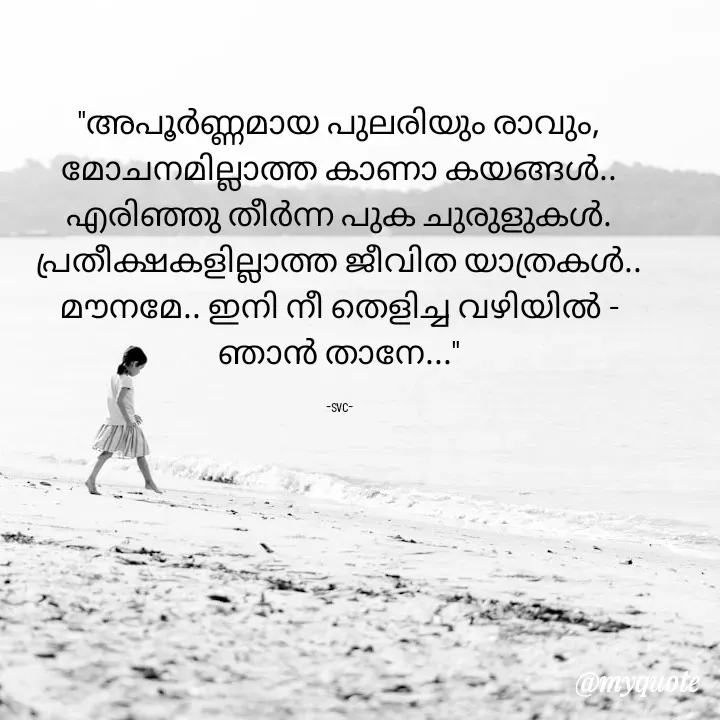 Quote by Soudha nasar - "അപൂർണ്ണമായ പുലരിയും രാവും,
മോചനമില്ലാത്ത കാണാ കയങ്ങൾ..
എരിഞ്ഞു തീർന്ന പുക ചുരുളുകൾ.
പ്രതീക്ഷകളില്ലാത്ത ജീവിത യാത്രകൾ..
മൗനമേ.. ഇനി നീ തെളിച്ച വഴിയിൽ -
ഞാൻ താനേ..."

-svc- - Made using Quotes Creator App, Post Maker App