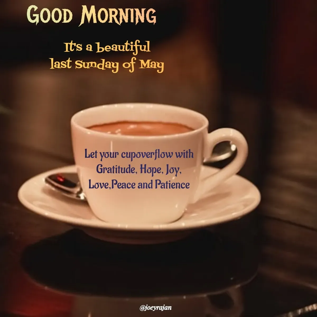 Quote by Joseph Rajan - Let your cupoverflow with 
Gratitude, Hope, Joy, 
Love,Peace and Patience  - Made using Quotes Creator App, Post Maker App