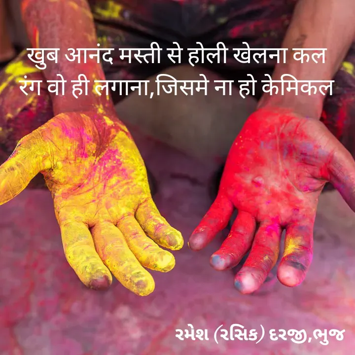 Quote by रमेश दरजी - खुब आनंद मस्ती से होली खेलना कल
रंग वो ही लगाना,जिसमे ना हो केमिकल - Made using Quotes Creator App, Post Maker App