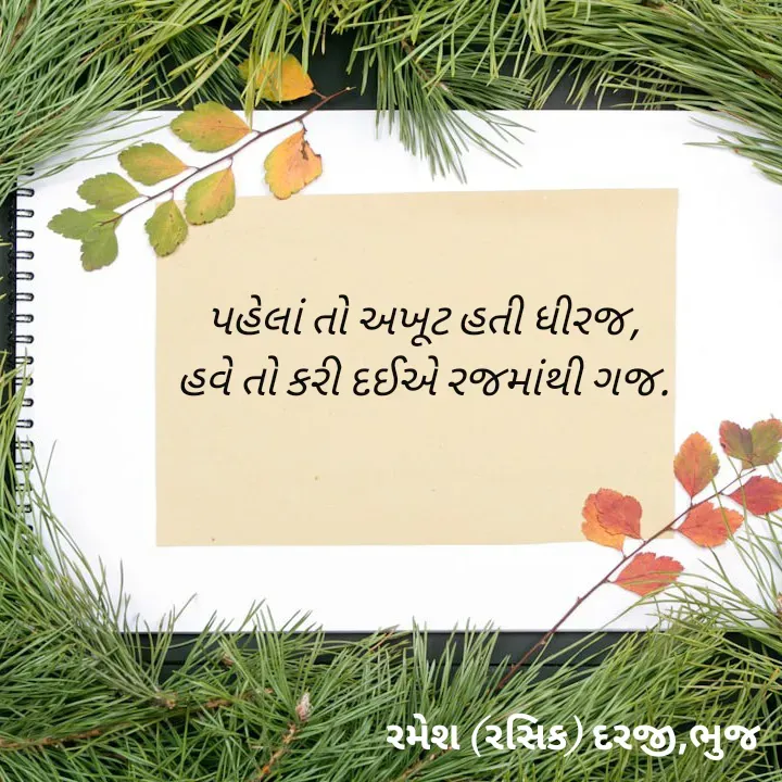Quote by रमेश दरजी - પહેલાં તો અખૂટ હતી ધીરજ,
હવે તો કરી દઈએ રજમાંથી ગજ. - Made using Quotes Creator App, Post Maker App