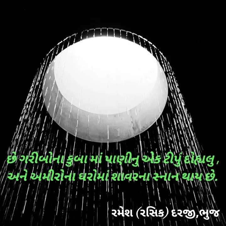 Quote by रमेश दरजी - છે ગરીબોના કુબા માં પાણીનુ એક ટીપું દોહ્યલુ ,
અને અમીરોના ઘરોમાં શાવરના સ્નાન થાય છે.

 - Made using Quotes Creator App, Post Maker App