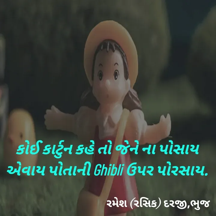 Quote by रमेश दरजी - કોઈ કાર્ટુન કહે તો જેને ના પોસાય
એવાય પોતાની Ghibli ઉપર પોરસાય. - Made using Quotes Creator App, Post Maker App