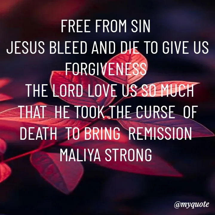 Quote by Maliya Strong - FREE FROM SIN 
JESUS BLEED AND DIE TO GIVE US FORGIVENESS 
 THE LORD LOVE US SO MUCH THAT  HE TOOK THE CURSE  OF DEATH  TO BRING  REMISSION 
MALIYA STRONG  - Made using Quotes Creator App, Post Maker App
