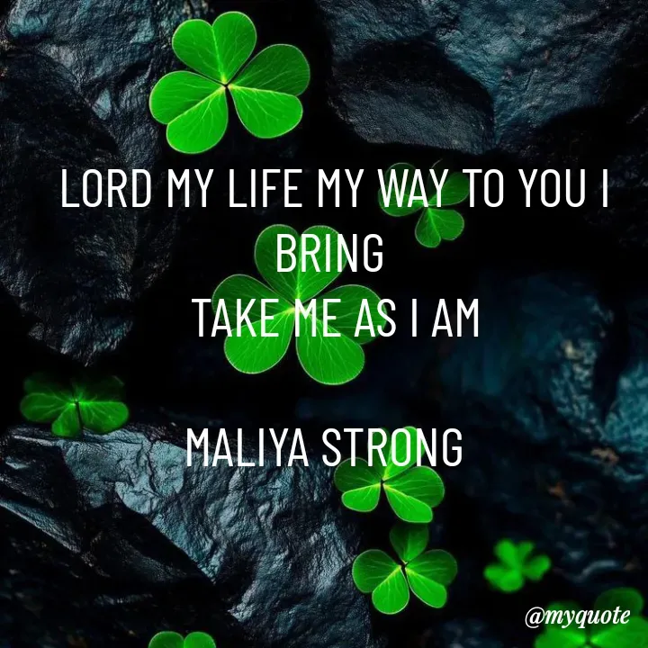 Quote by Maliya Strong -  LORD MY LIFE MY WAY TO YOU I BRING
  TAKE ME AS I AM 

MALIYA STRONG 
 - Made using Quotes Creator App, Post Maker App