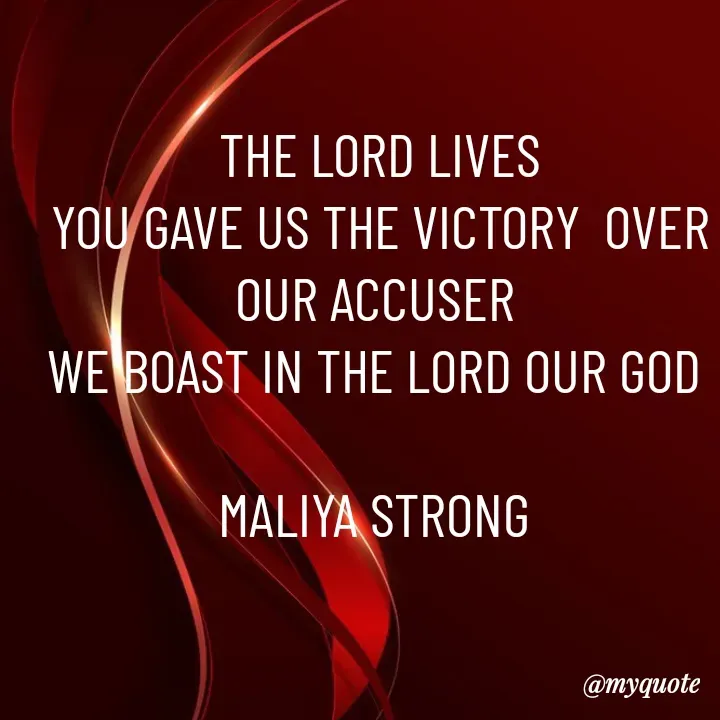 Quote by Maliya Strong - THE LORD LIVES
YOU GAVE US THE VICTORY  OVER OUR ACCUSER 
WE BOAST IN THE LORD OUR GOD 

MALIYA STRONG  - Made using Quotes Creator App, Post Maker App