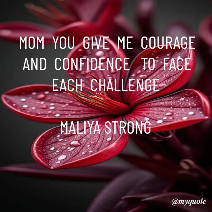 Quote by Maliya Strong - MOM  YOU  GIVE  ME  COURAGE   AND  CONFIDENCE   TO  FACE  EACH  CHALLENGE 

MALIYA STRONG  - Made using Quotes Creator App, Post Maker App