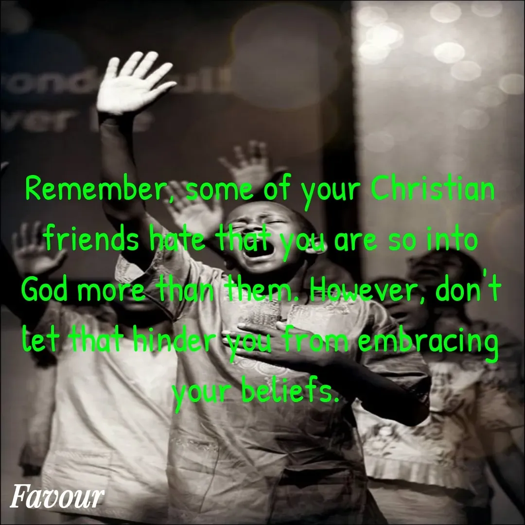 Quote by Favour - Remember, some of your Christian friends hate that you are so into God more than them. However, don't let that hinder you from embracing your beliefs.  - Made using Quotes Creator App, Post Maker App