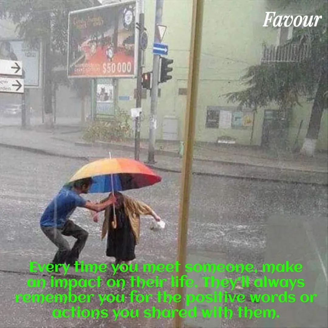 Quote by Favour - Every time you meet someone, make an impact on their life. They'll always remember you for the positive words or actions you shared with them. - Made using Quotes Creator App, Post Maker App