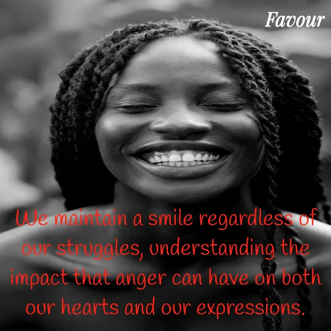 Quote by Favour - We maintain a smile regardless of our struggles, understanding the impact that anger can have on both our hearts and our expressions. - Made using Quotes Creator App, Post Maker App