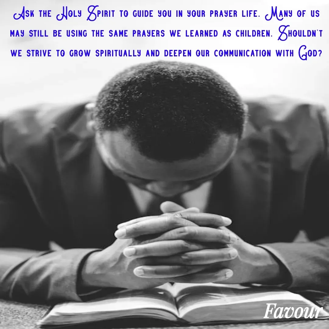 Quote by Favour - Ask the Holy Spirit to guide you in your prayer life. Many of us may still be using the same prayers we learned as children. Shouldn't we strive to grow spiritually and deepen our communication with God? - Made using Quotes Creator App, Post Maker App