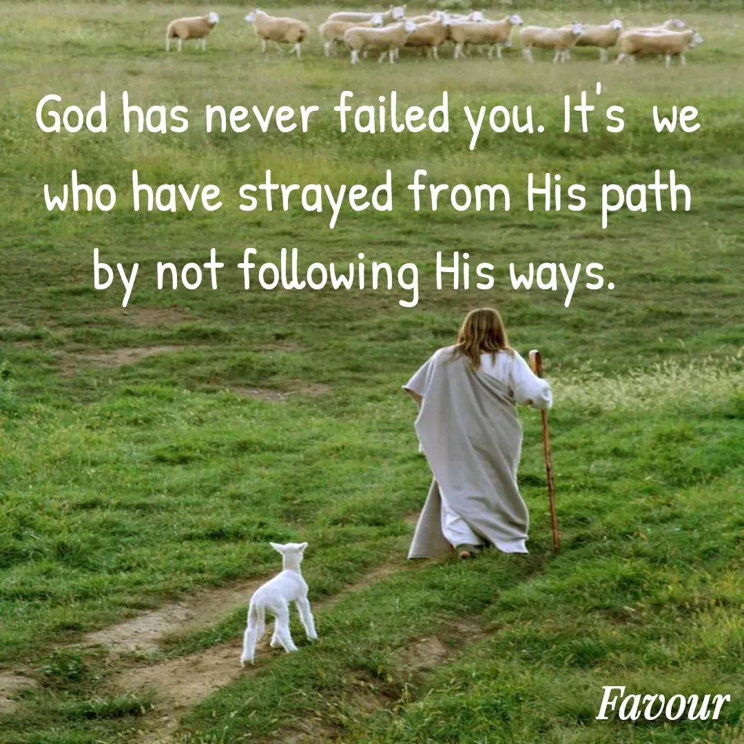 Quote by Favour - God has never failed you. It's  we who have strayed from His path by not following His ways.   - Made using Quotes Creator App, Post Maker App