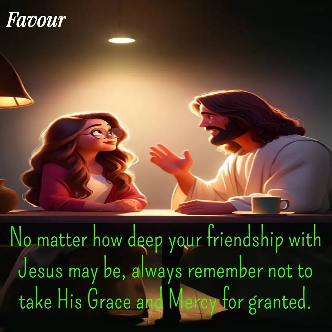 Quote by Favour - No matter how deep your friendship with Jesus may be, always remember not to take His Grace and Mercy for granted. - Made using Quotes Creator App, Post Maker App