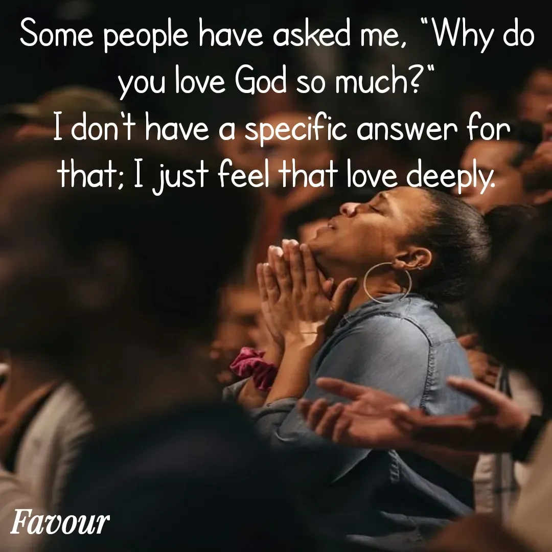 Quote by Favour - Some people have asked me, "Why do you love God so much?"
 I don't have a specific answer for that; I just feel that love deeply. - Made using Quotes Creator App, Post Maker App