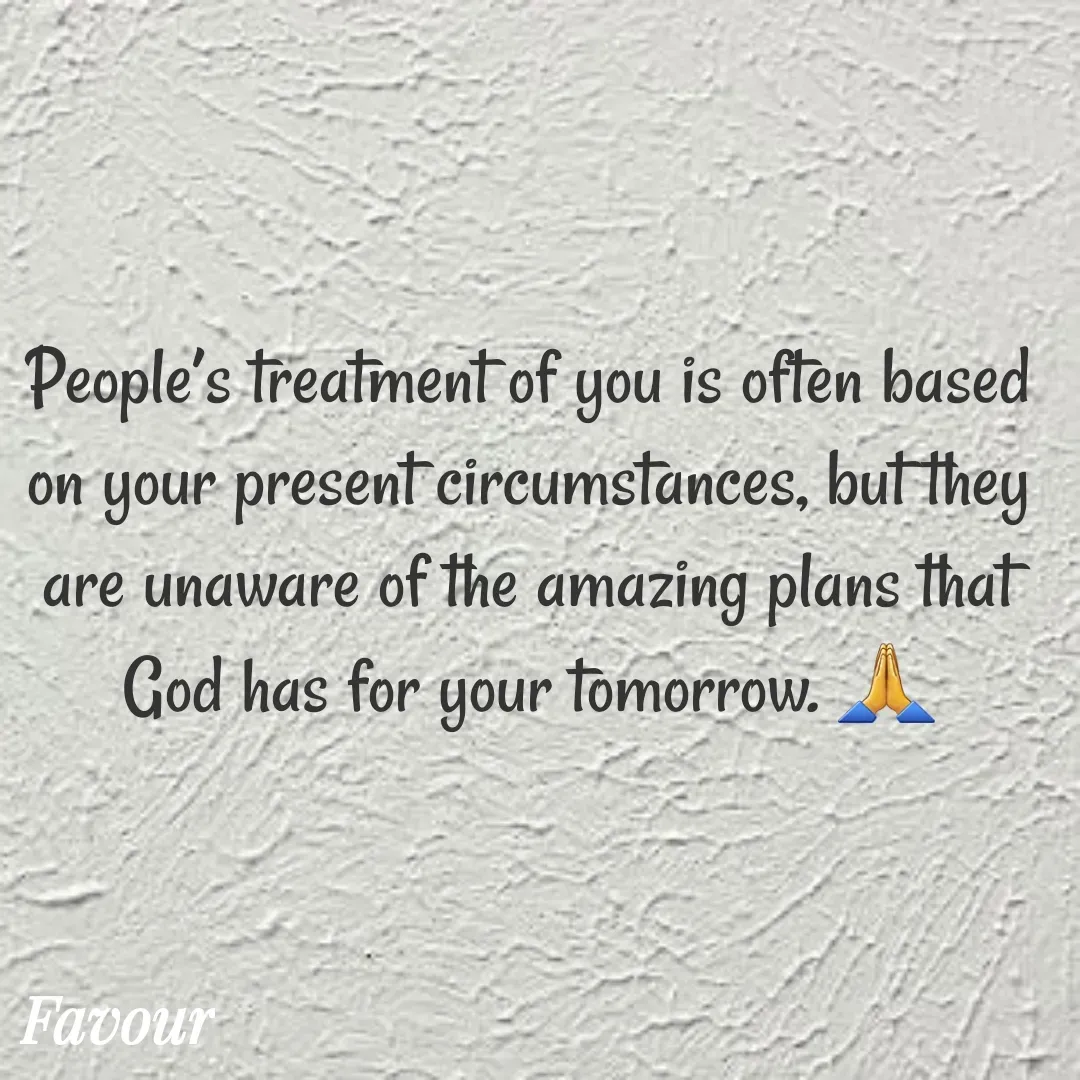 Quote by Favour - People’s treatment of you is often based on your present circumstances, but they are unaware of the amazing plans that God has for your tomorrow. 🙏 - Made using Quotes Creator App, Post Maker App