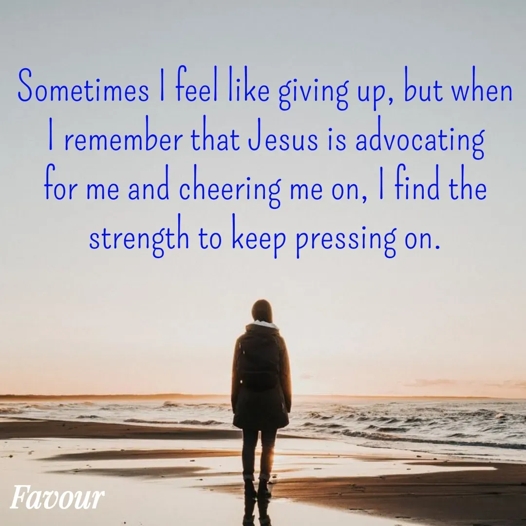 Quote by Favour - Sometimes I feel like giving up, but when I remember that Jesus is advocating for me and cheering me on, I find the strength to keep pressing on. - Made using Quotes Creator App, Post Maker App