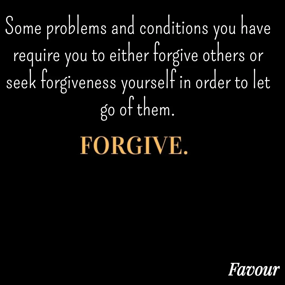 Quote by Favour - Some problems and conditions you have  require you to either forgive others or seek forgiveness yourself in order to let go of them. - Made using Quotes Creator App, Post Maker App