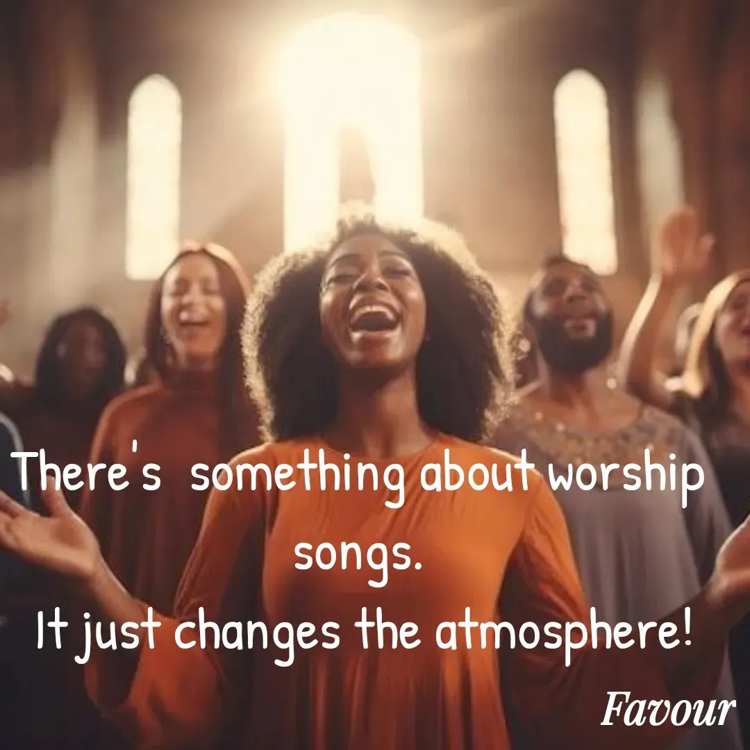 Quote by Favour - There's  something about worship songs.
 It just changes the atmosphere! - Made using Quotes Creator App, Post Maker App