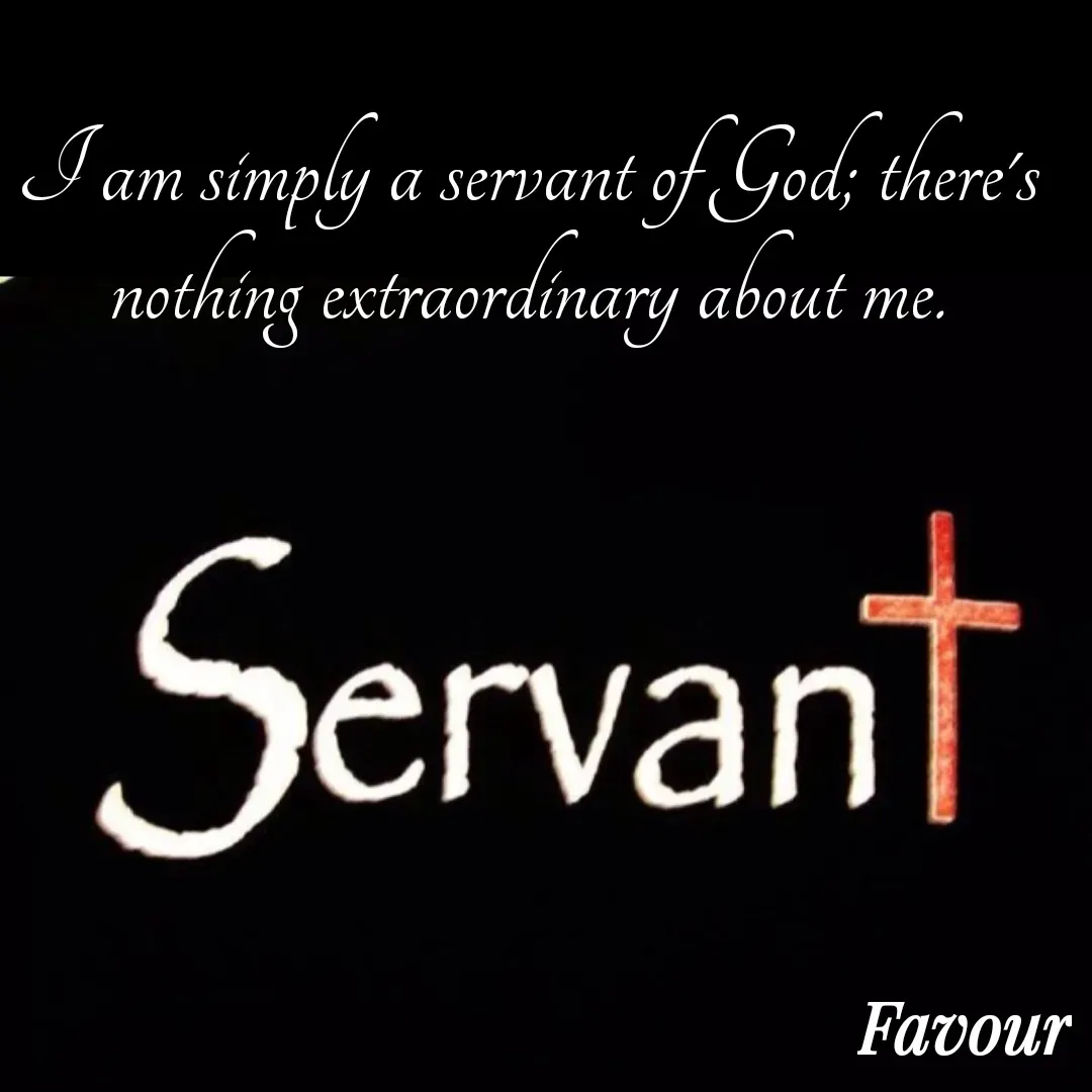 Quote by Favour - I am simply a servant of God; there's nothing extraordinary about me. - Made using Quotes Creator App, Post Maker App