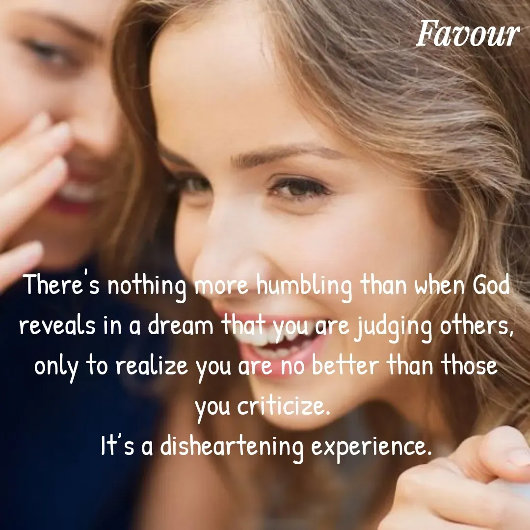Quote by Favour - There's nothing more humbling than when God reveals in a dream that you are judging others, only to realize you are no better than those you criticize. 
It’s a disheartening experience. - Made using Quotes Creator App, Post Maker App