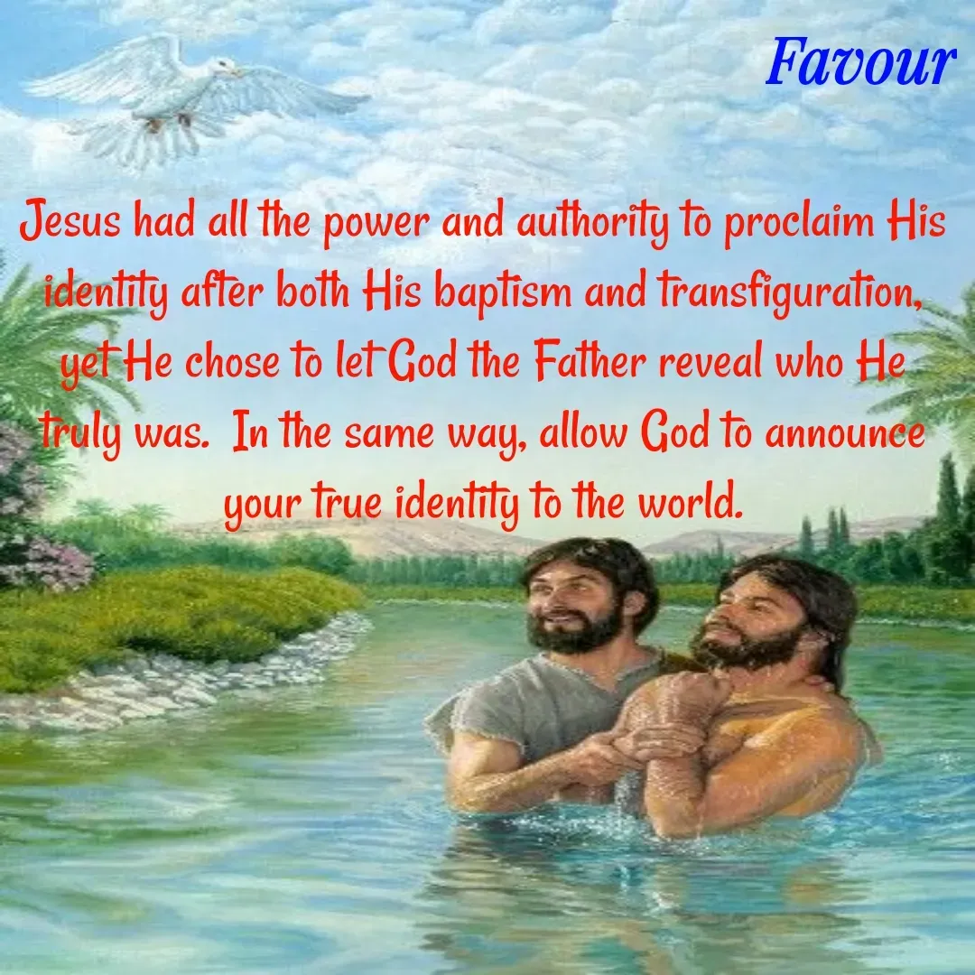 Quote by Favour - Jesus had all the power and authority to proclaim His identity after both His baptism and transfiguration, yet He chose to let God the Father reveal who He truly was.  In the same way, allow God to announce your true identity to the world. - Made using Quotes Creator App, Post Maker App