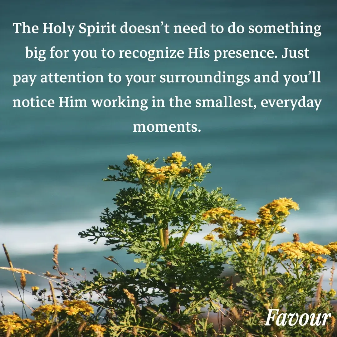 Quote by Favour - The Holy Spirit doesn’t need to do something big for you to recognize His presence. Just pay attention to your surroundings and you’ll notice Him working in the smallest, everyday moments. - Made using Quotes Creator App, Post Maker App