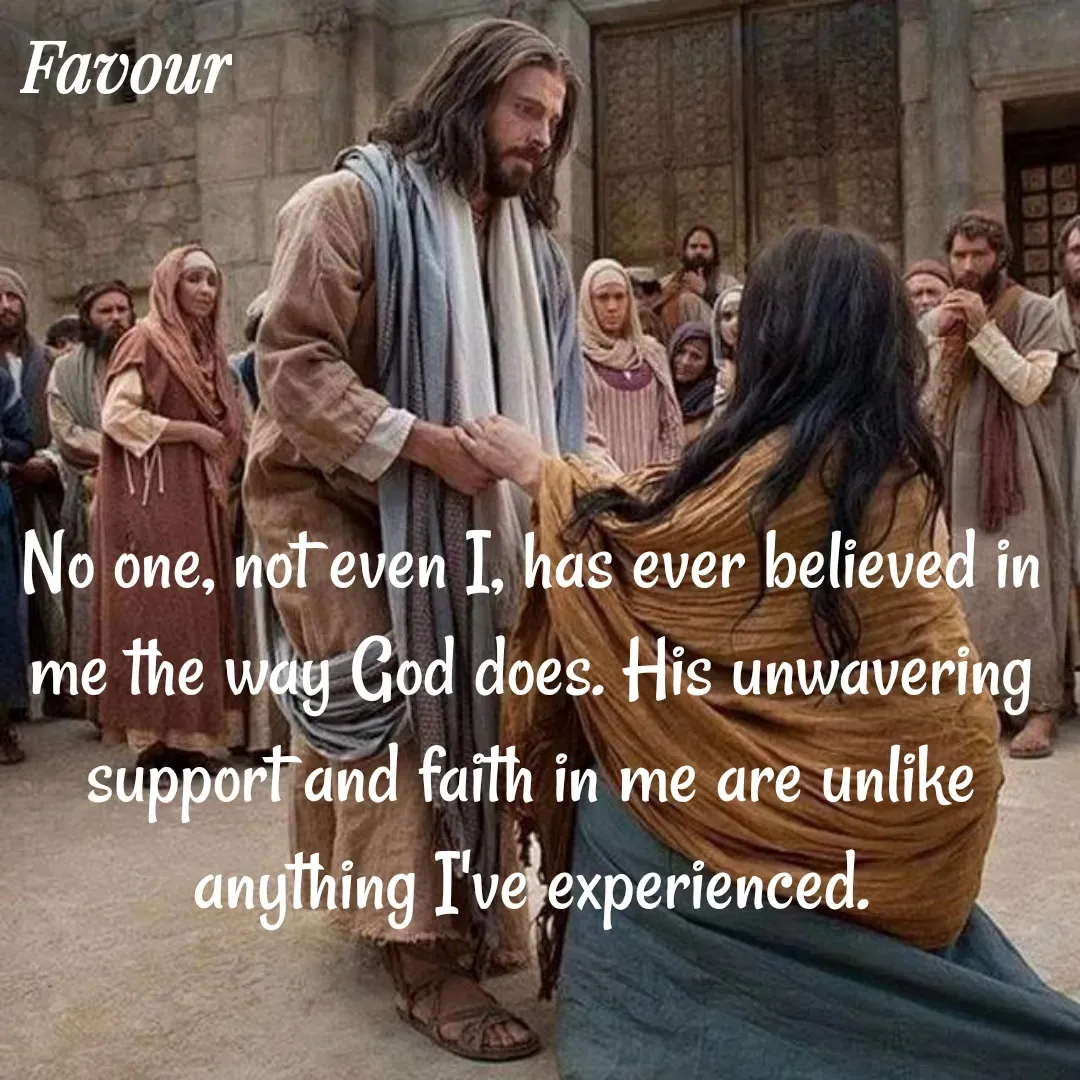 Quote by Favour - No one, not even I, has ever believed in me the way God does. His unwavering support and faith in me are unlike anything I've experienced. - Made using Quotes Creator App, Post Maker App