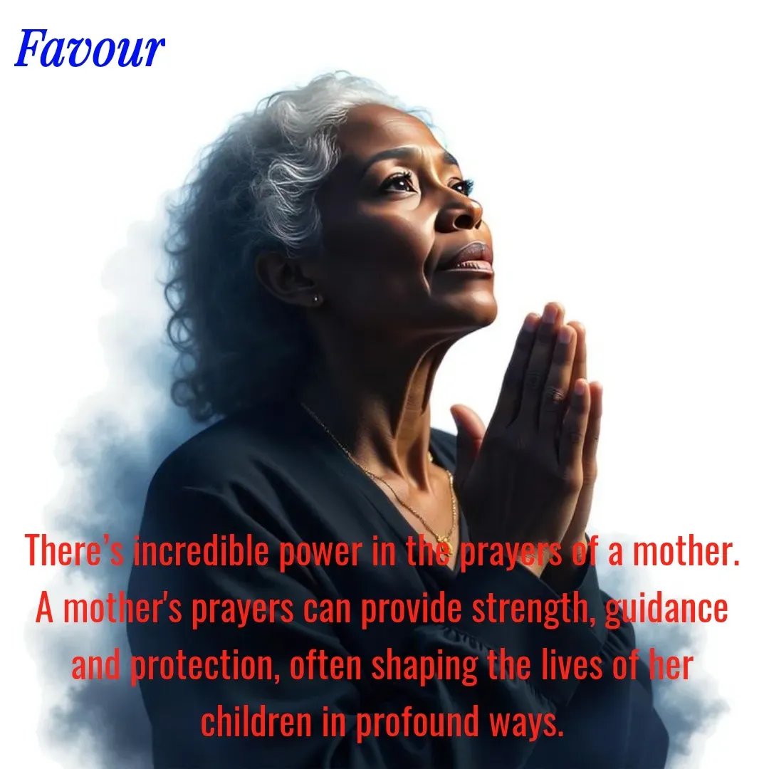 Quote by Favour - There’s incredible power in the prayers of a mother. A mother's prayers can provide strength, guidance and protection, often shaping the lives of her children in profound ways. - Made using Quotes Creator App, Post Maker App