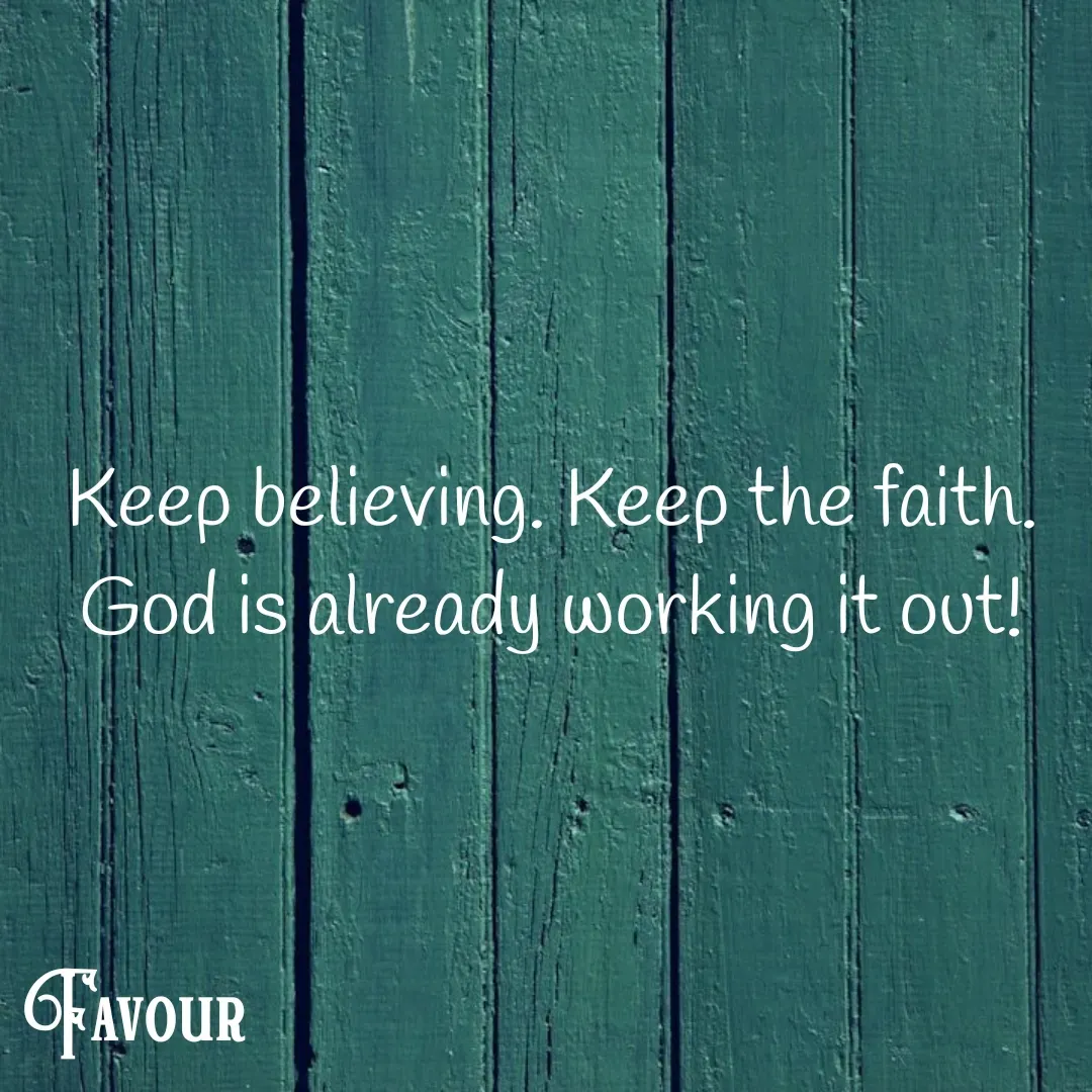 Quote by Favour - Keep believing. Keep the faith. God is already working it out! - Made using Quotes Creator App, Post Maker App