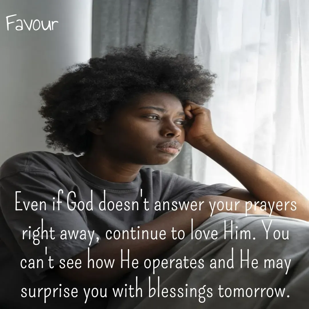 Quote by Favour - Even if God doesn't answer your prayers right away, continue to love Him. You can't see how He operates and He may surprise you with blessings tomorrow. - Made using Quotes Creator App, Post Maker App