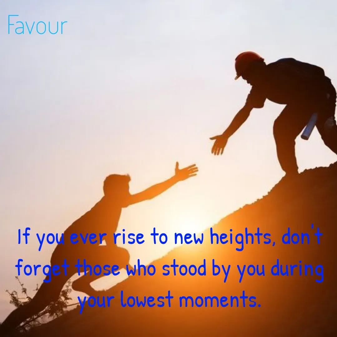 Quote by Favour - If you ever rise to new heights, don't forget those who stood by you during your lowest moments. - Made using Quotes Creator App, Post Maker App