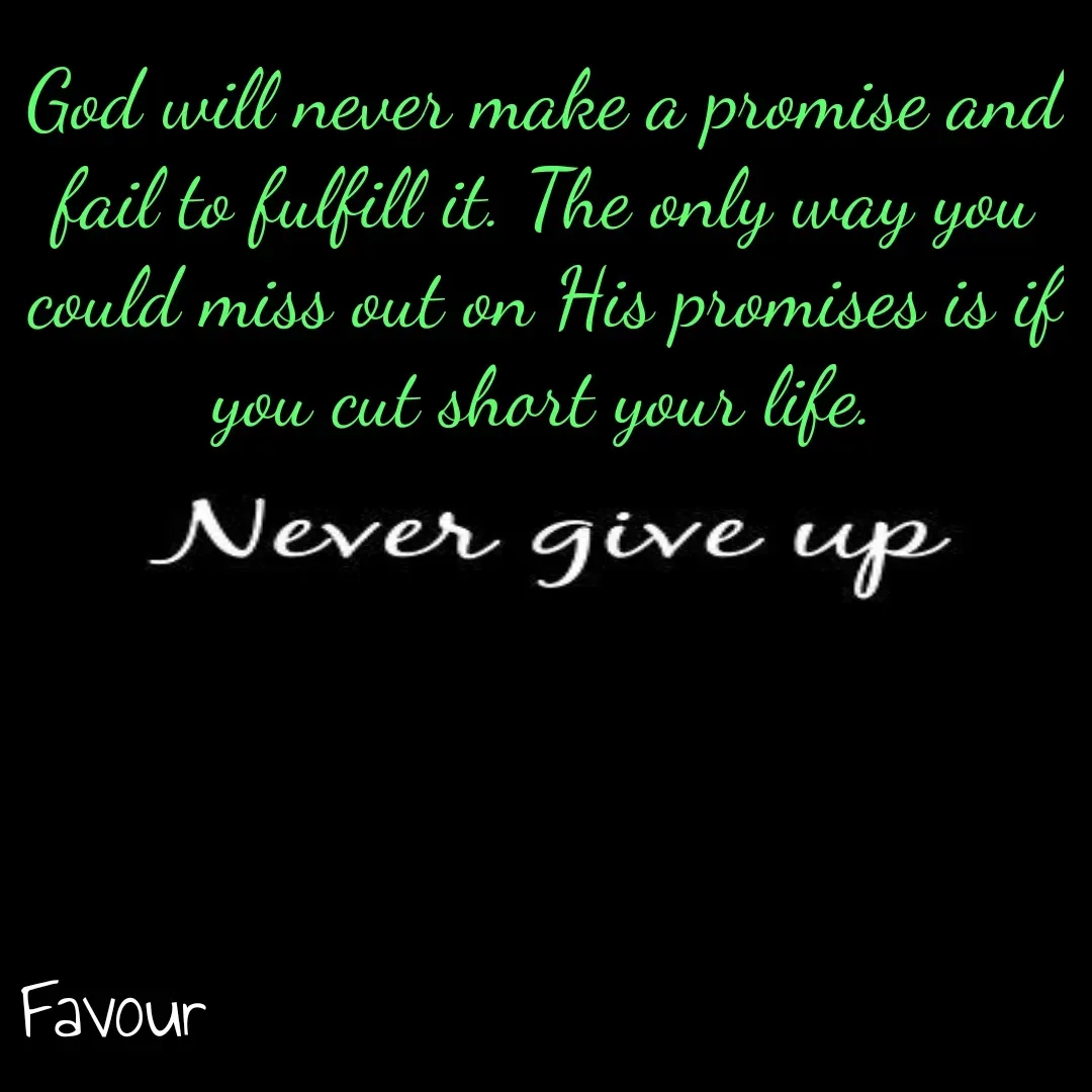 Quote by Favour - God will never make a promise and fail to fulfill it. The only way you could miss out on His promises is if you cut short your life. - Made using Quotes Creator App, Post Maker App