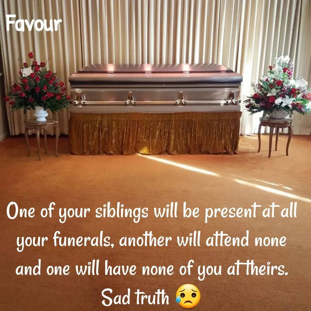 Quote by Favour - One of your siblings will be present at all your funerals, another will attend none and one will have none of you at theirs. Sad truth 😥 - Made using Quotes Creator App, Post Maker App