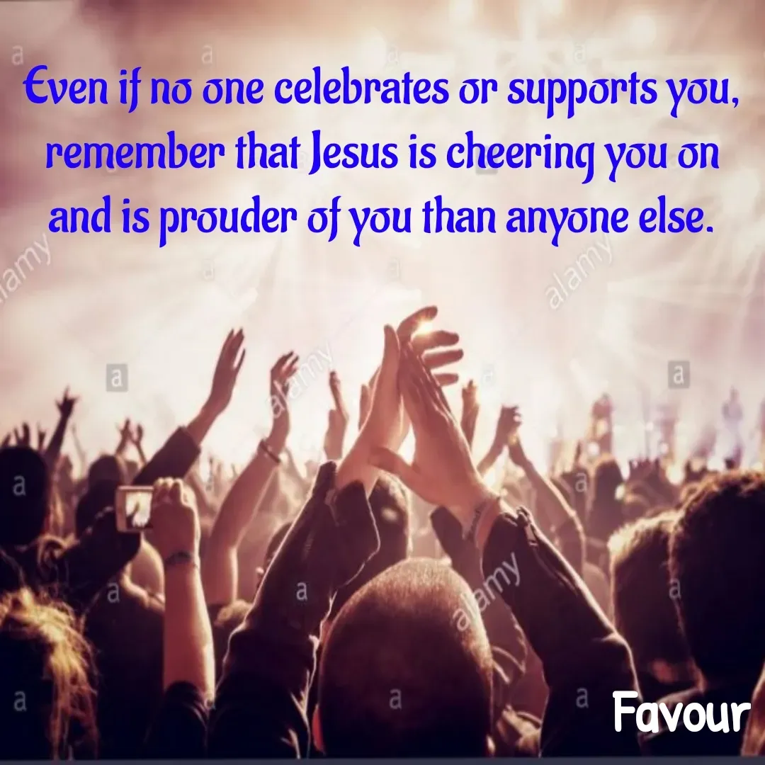 Quote by Favour - Even if no one celebrates or supports you, remember that Jesus is cheering you on and is prouder of you than anyone else. - Made using Quotes Creator App, Post Maker App