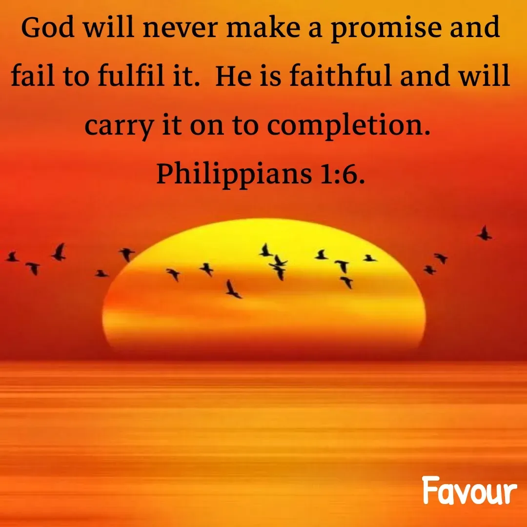 Quote by Favour - God will never make a promise and  fail to fulfil it.  He is faithful and will carry it on to completion. 
Philippians 1:6. - Made using Quotes Creator App, Post Maker App