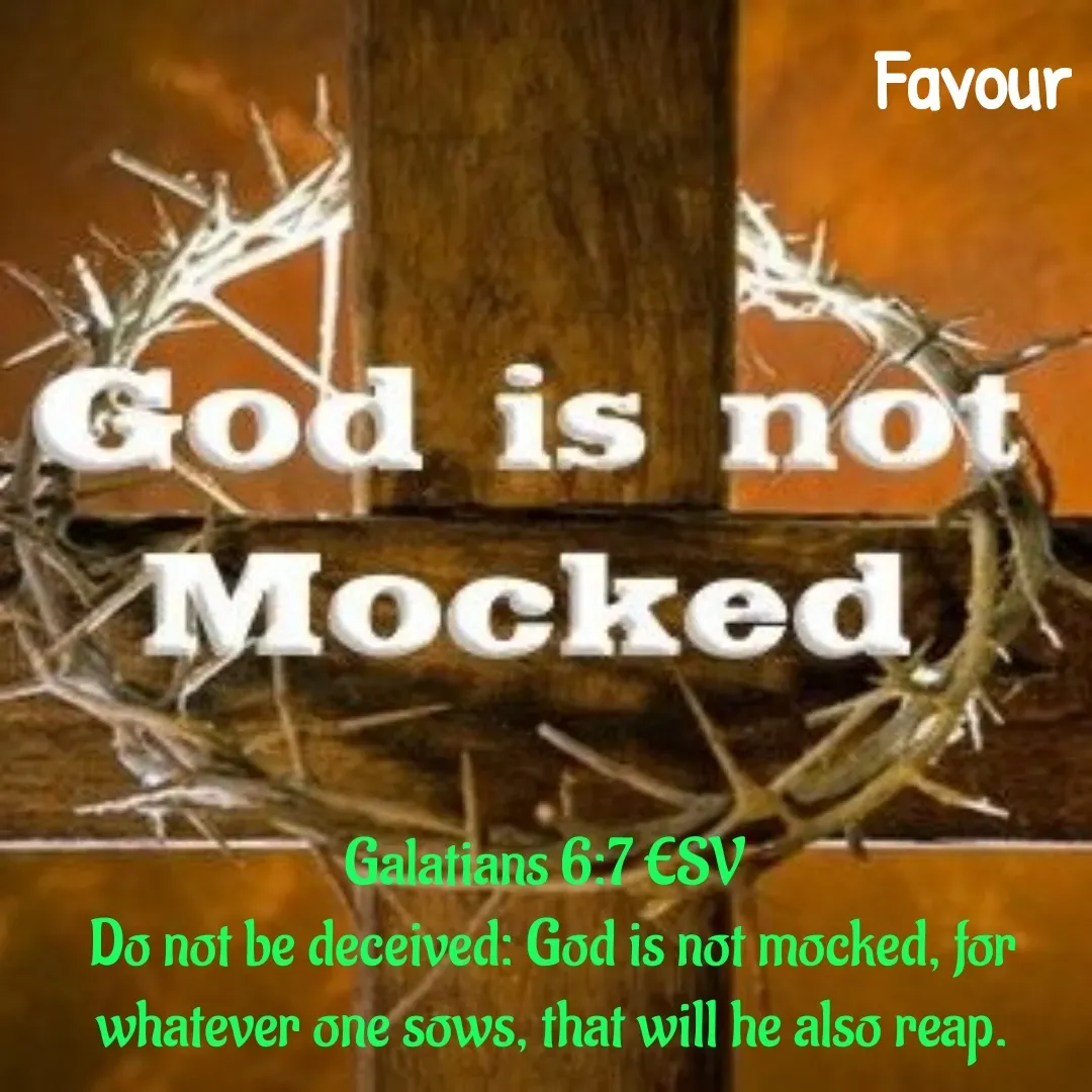 Quote by Favour - Galatians 6:7 ESV
Do not be deceived: God is not mocked, for whatever one sows, that will he also reap. - Made using Quotes Creator App, Post Maker App