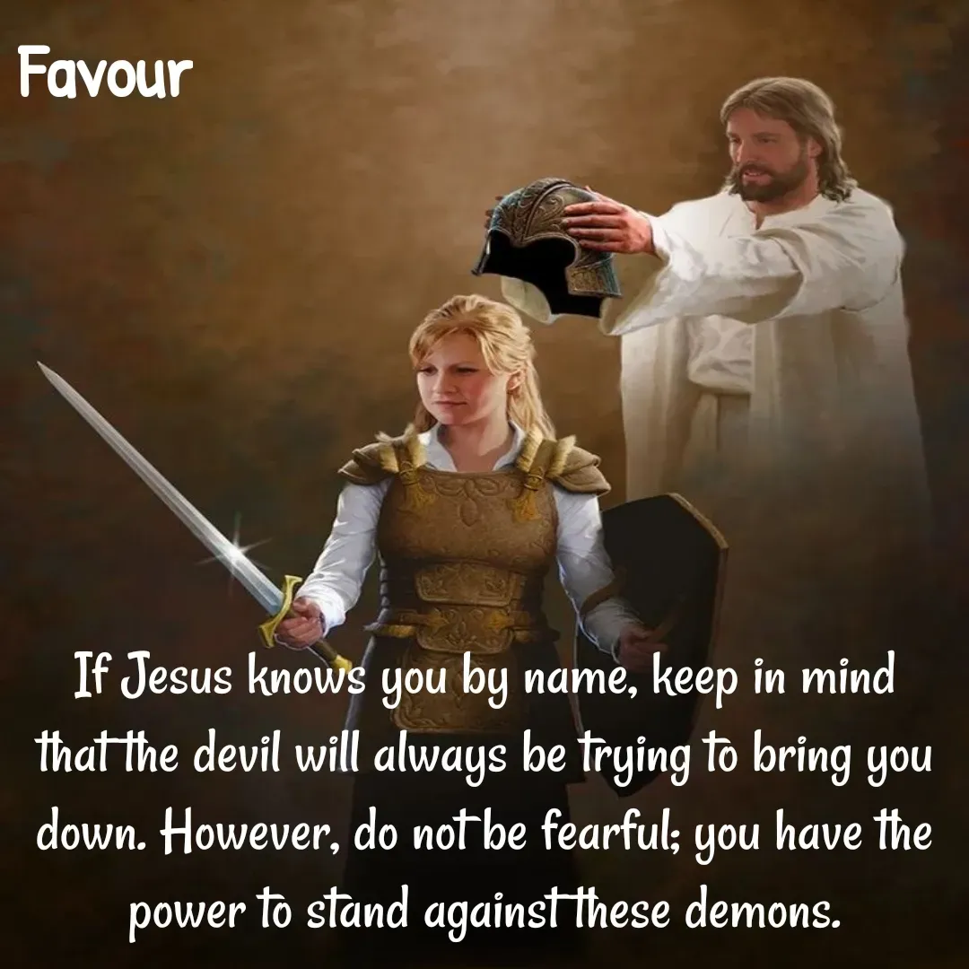 Quote by Favour - If Jesus knows you by name, keep in mind that the devil will always be trying to bring you down. However, do not be fearful; you have the power to stand against these demons. - Made using Quotes Creator App, Post Maker App