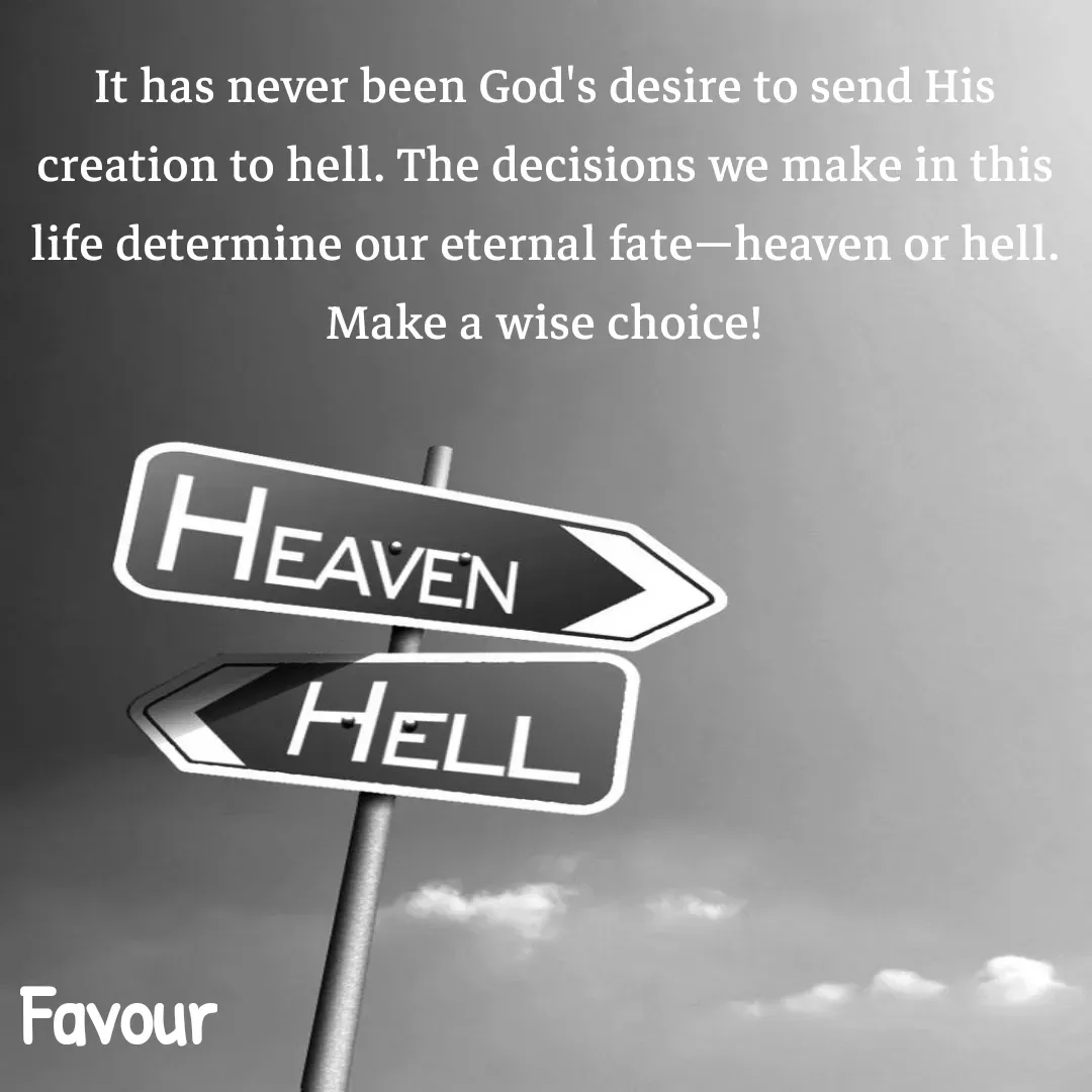 Quote by Favour - It has never been God's desire to send His creation to hell. The decisions we make in this life determine our eternal fate—heaven or hell. Make a wise choice! - Made using Quotes Creator App, Post Maker App
